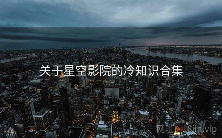 关于星空影院的冷知识合集