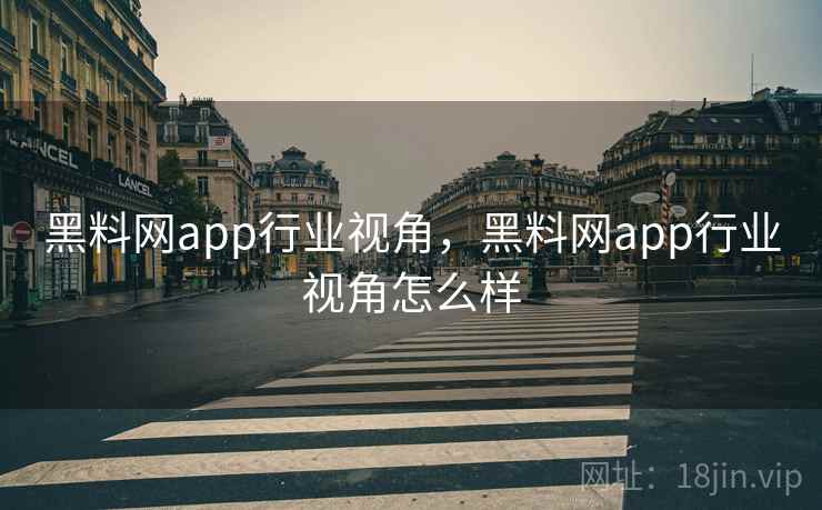 黑料网app行业视角,黑料网app行业视角怎么样