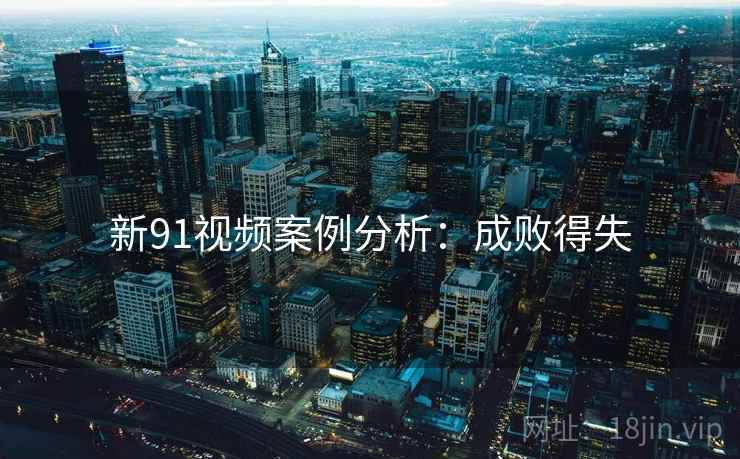 新91视频案例分析:成败得失