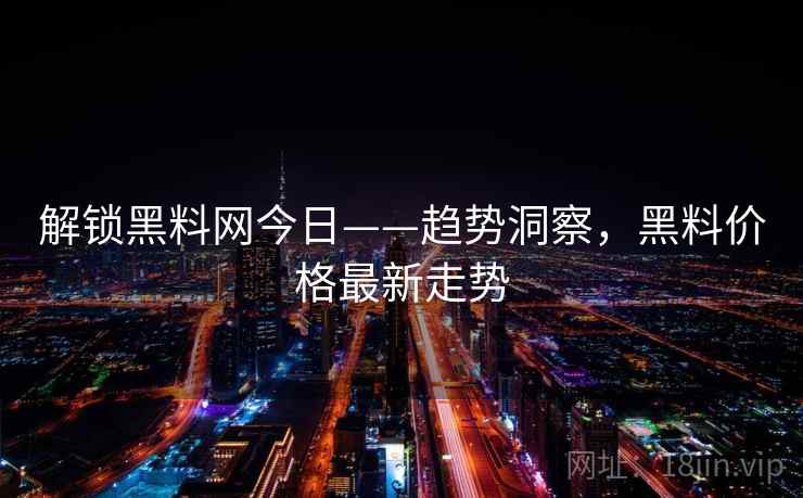 解锁黑料网今日——趋势洞察,黑料价格最新走势
