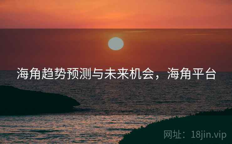 海角趋势预测与未来机会,海角平台