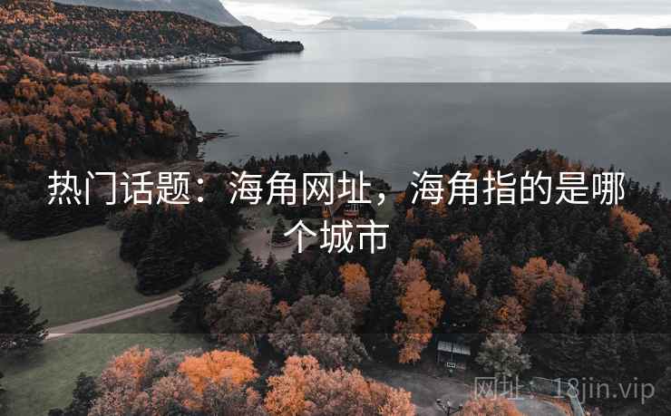热门话题:海角网址,海角指的是哪个城市