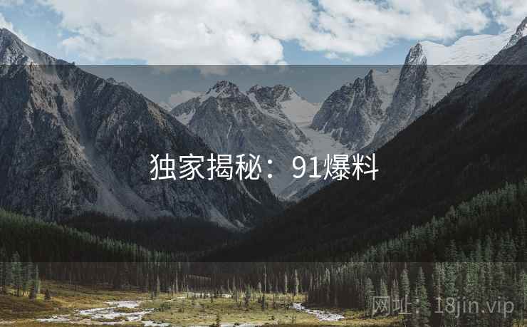 独家揭秘:91爆料