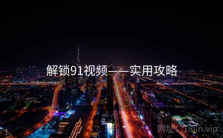 解锁91视频——实用攻略