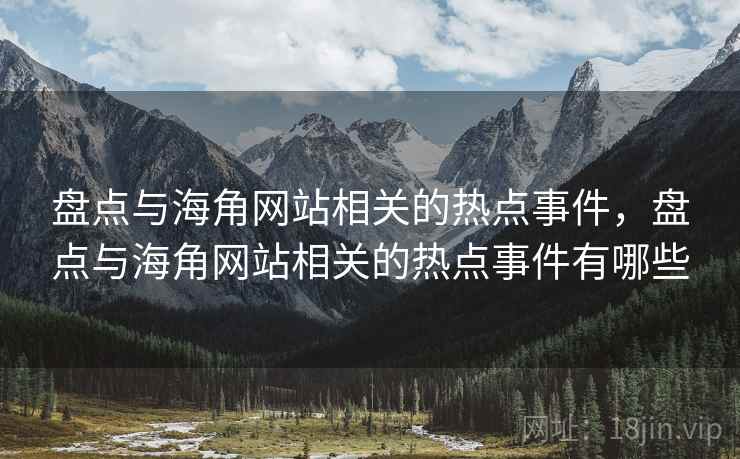 盘点与海角网站相关的热点事件，盘点与海角网站相关的热点事件有哪些
