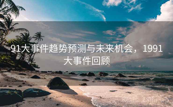 91大事件趋势预测与未来机会，1991大事件回顾