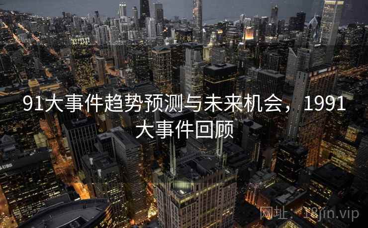 91大事件趋势预测与未来机会,1991大事件回顾