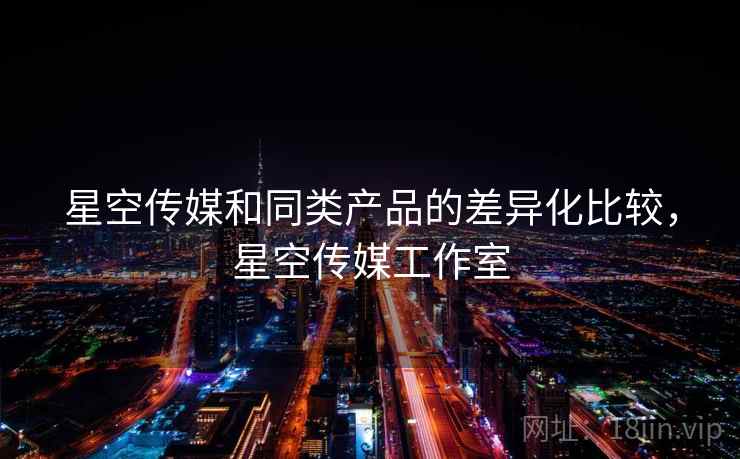 星空传媒和同类产品的差异化比较,星空传媒工作室