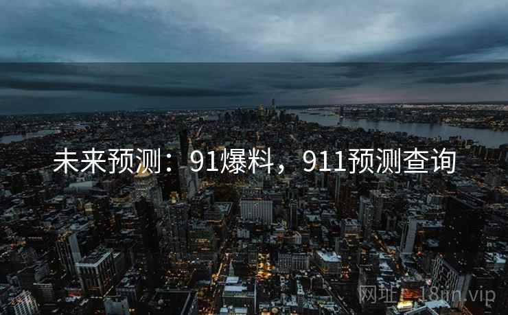 未来预测：91爆料，911预测查询