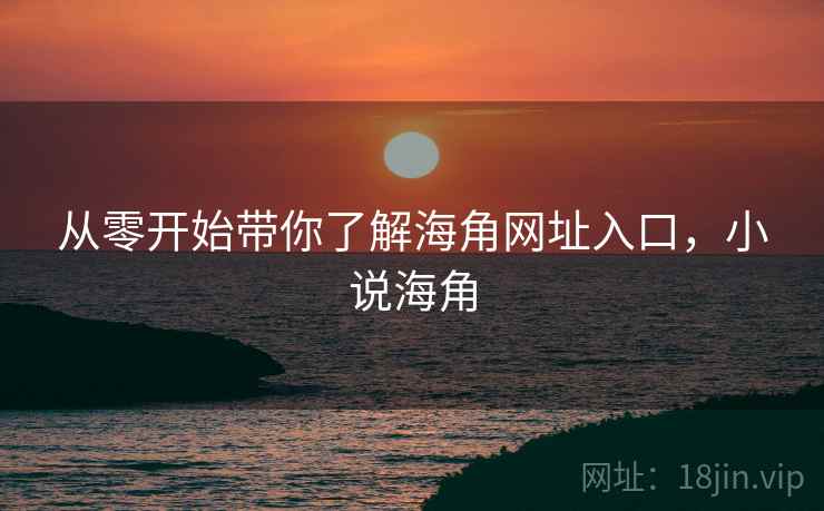 从零开始带你了解海角网址入口,小说海角
