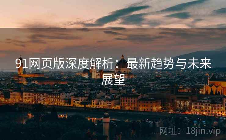 91网页版深度解析：最新趋势与未来展望