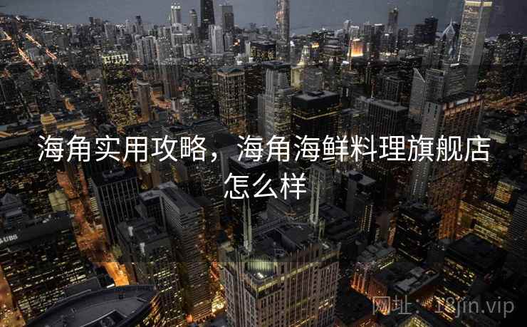 海角实用攻略,海角海鲜料理旗舰店怎么样