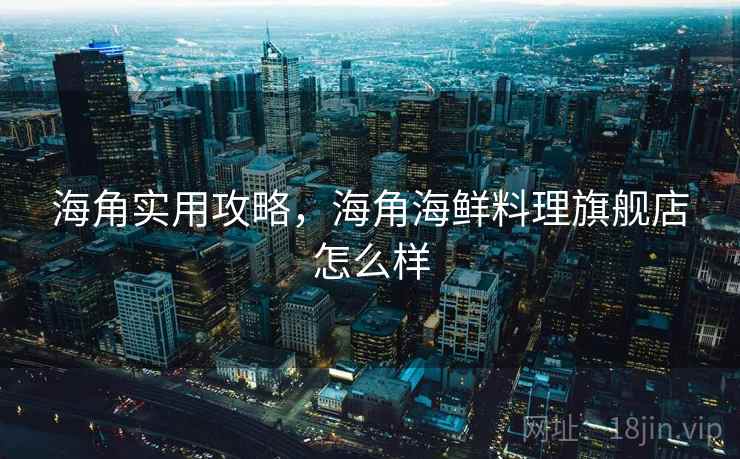 海角实用攻略,海角海鲜料理旗舰店怎么样