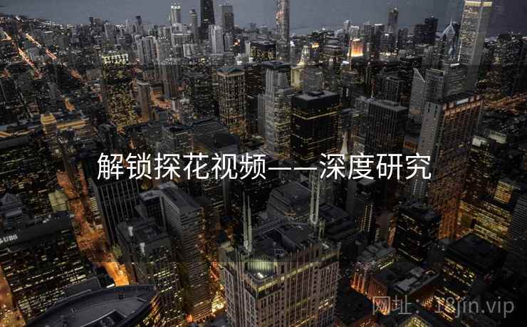 解锁探花视频——深度研究