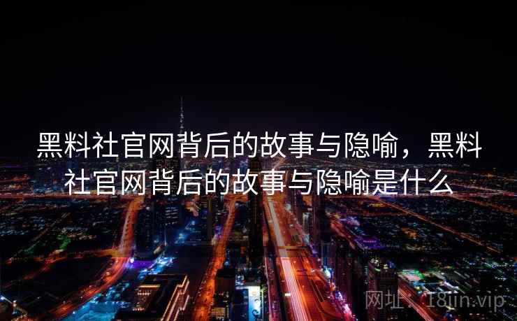 黑料社官网背后的故事与隐喻,黑料社官网背后的故事与隐喻是什么