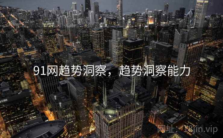 91网趋势洞察,趋势洞察能力