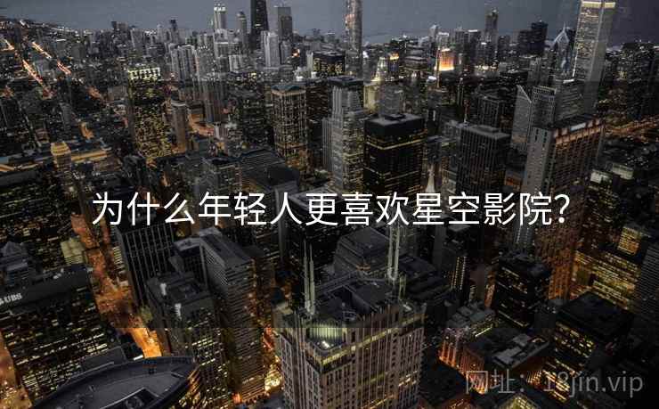 为什么年轻人更喜欢星空影院?