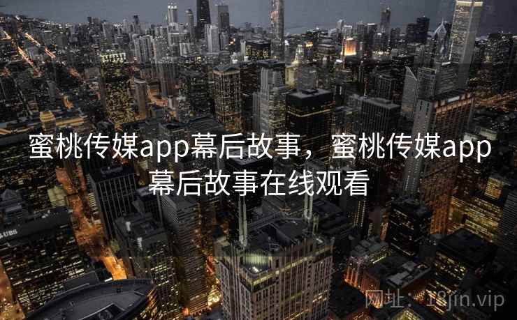 蜜桃传媒app幕后故事,蜜桃传媒app幕后故事在线观看
