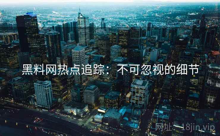 黑料网热点追踪：不可忽视的细节