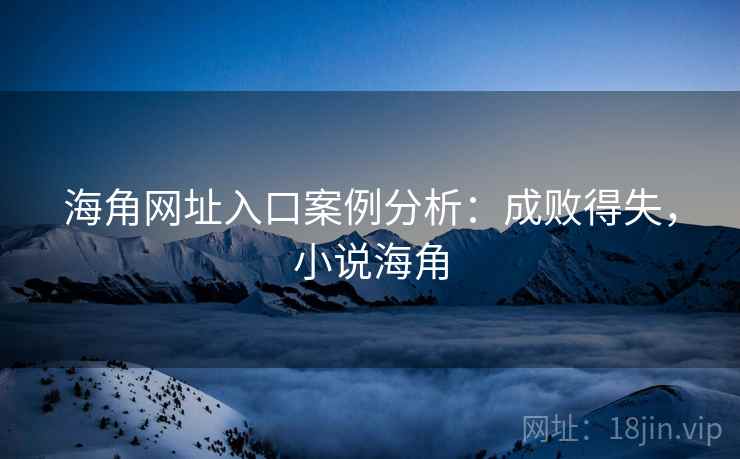 海角网址入口案例分析:成败得失,小说海角