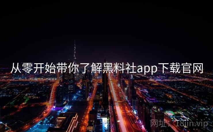 从零开始带你了解黑料社app下载官网