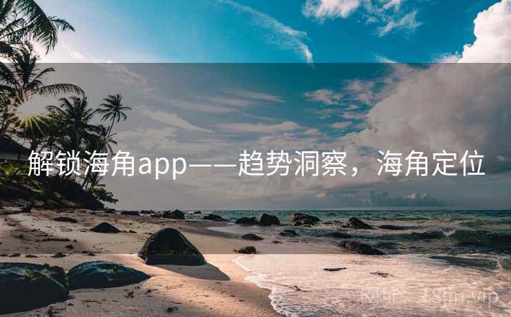 解锁海角app——趋势洞察,海角定位