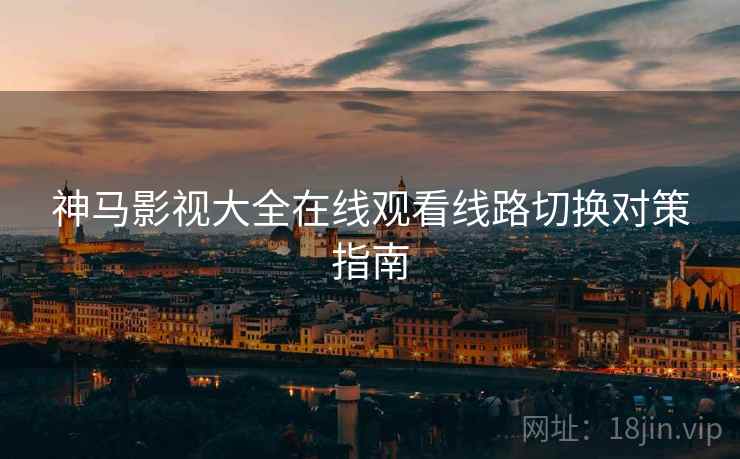 神马影视大全在线观看线路切换对策指南