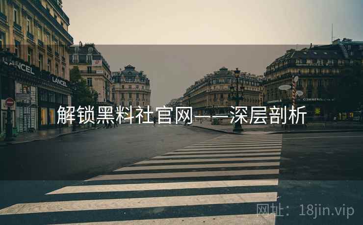 解锁黑料社官网——深层剖析
