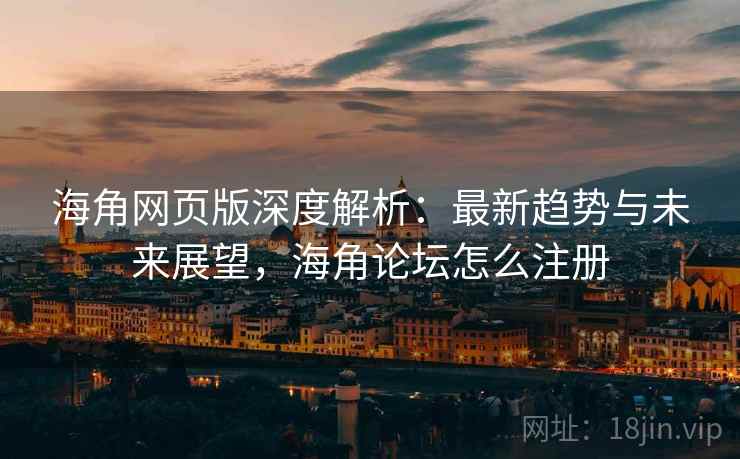 海角网页版深度解析：最新趋势与未来展望，海角论坛怎么注册