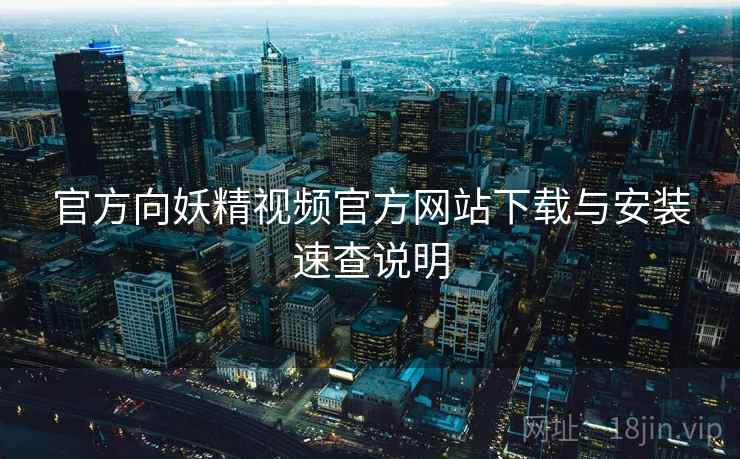 官方向妖精视频官方网站下载与安装速查说明