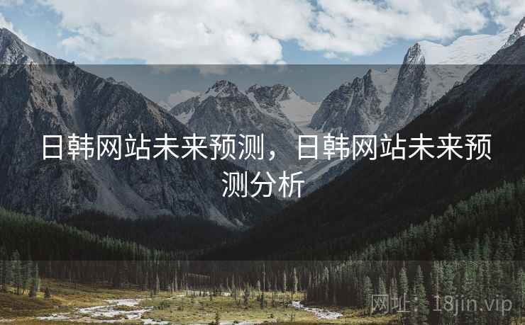 日韩网站未来预测，日韩网站未来预测分析