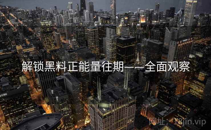 解锁黑料正能量往期——全面观察