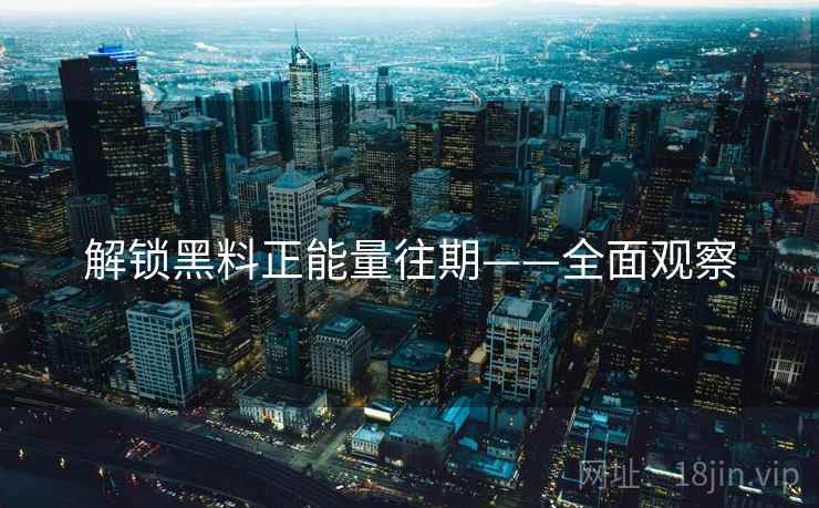 解锁黑料正能量往期——全面观察