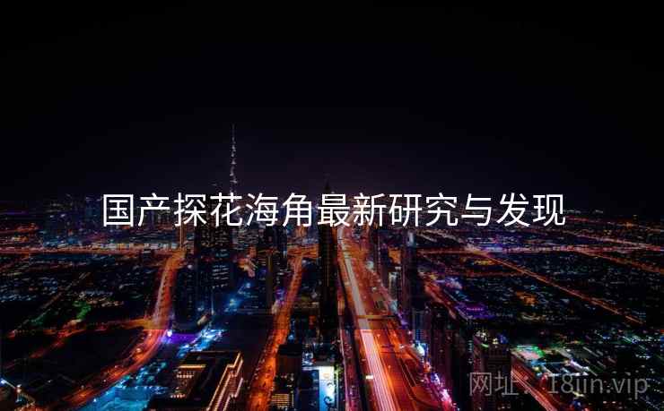 国产探花海角最新研究与发现