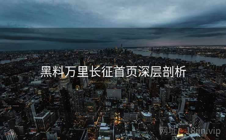 黑料万里长征首页深层剖析
