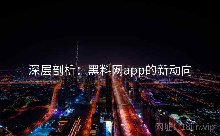 深层剖析:黑料网app的新动向