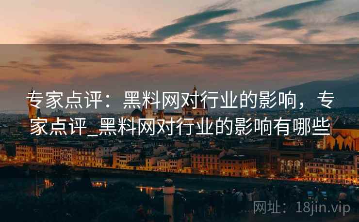 专家点评：黑料网对行业的影响，专家点评_黑料网对行业的影响有哪些