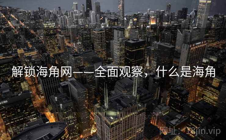 解锁海角网——全面观察，什么是海角