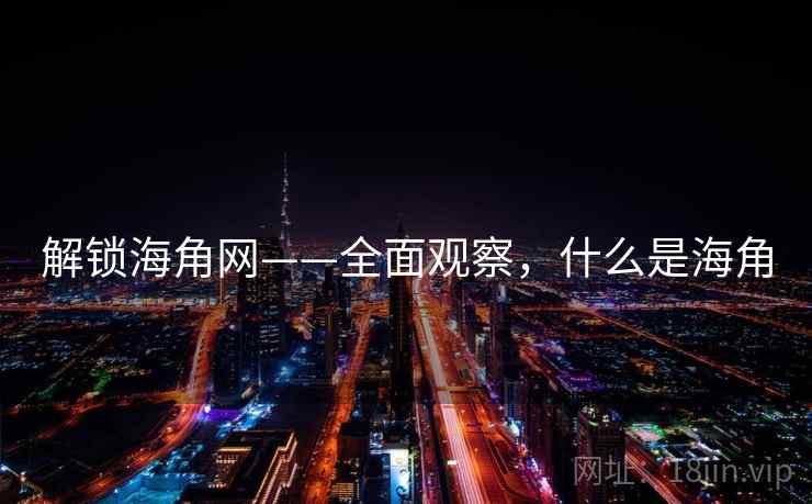 解锁海角网——全面观察,什么是海角