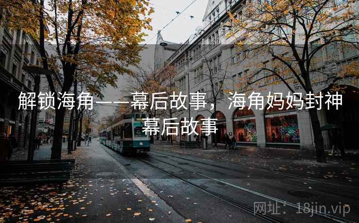 解锁海角——幕后故事,海角妈妈封神幕后故事