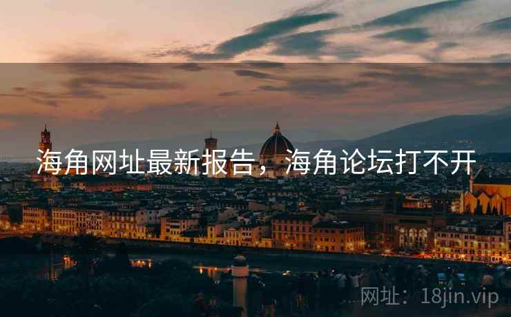 海角网址最新报告,海角论坛打不开
