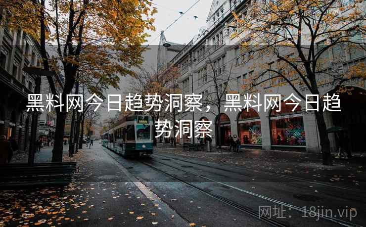 黑料网今日趋势洞察,黑料网今日趋势洞察