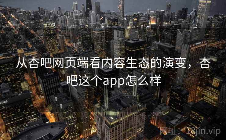 从杏吧网页端看内容生态的演变，杏吧这个app怎么样