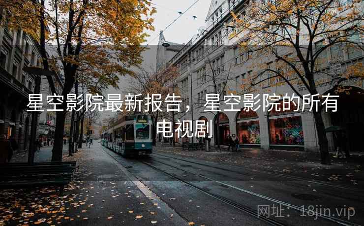 星空影院最新报告,星空影院的所有电视剧