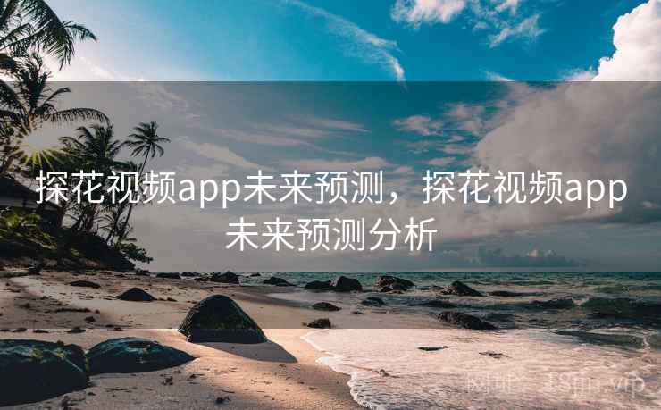 探花视频app未来预测,探花视频app未来预测分析