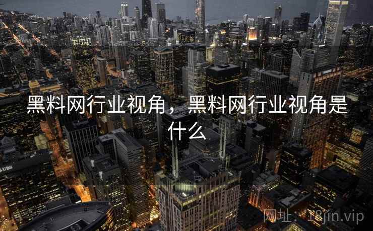 黑料网行业视角,黑料网行业视角是什么