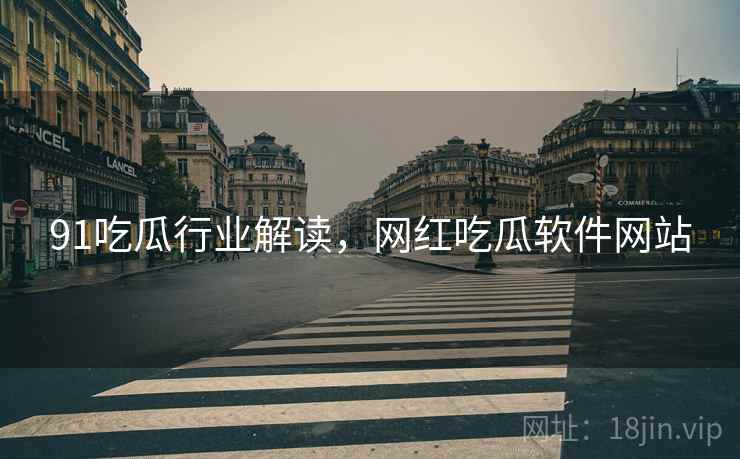 91吃瓜行业解读，网红吃瓜软件网站