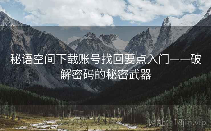 秘语空间下载账号找回要点入门——破解密码的秘密武器