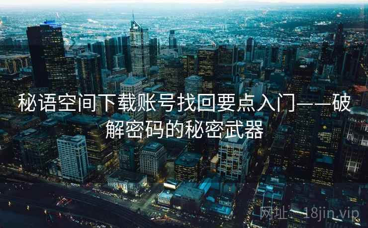 秘语空间下载账号找回要点入门——破解密码的秘密武器