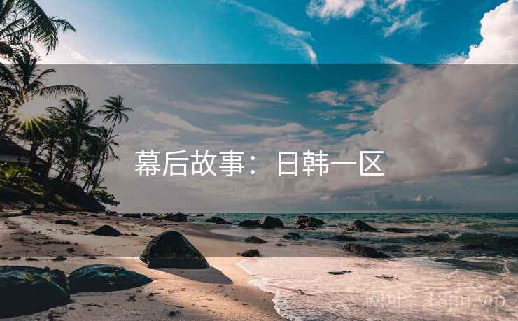 幕后故事:日韩一区